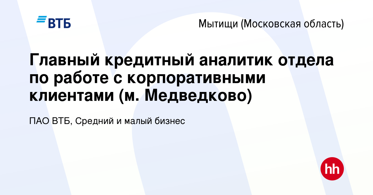 Вакансия Главный кредитный аналитик отдела по работе с корпоративными  клиентами (м. Медведково) в Мытищах, работа в компании ПАО ВТБ, Средний и  малый бизнес (вакансия в архиве c 31 августа 2023)