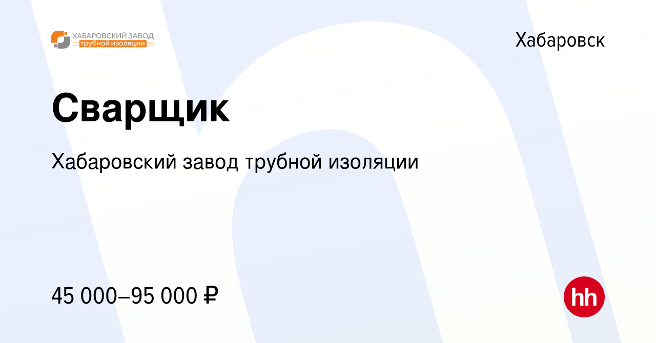 Вакансия Сварщик в Хабаровске, работа в компании Хабаровский завод трубной  изоляции (вакансия в архиве c 22 марта 2024)