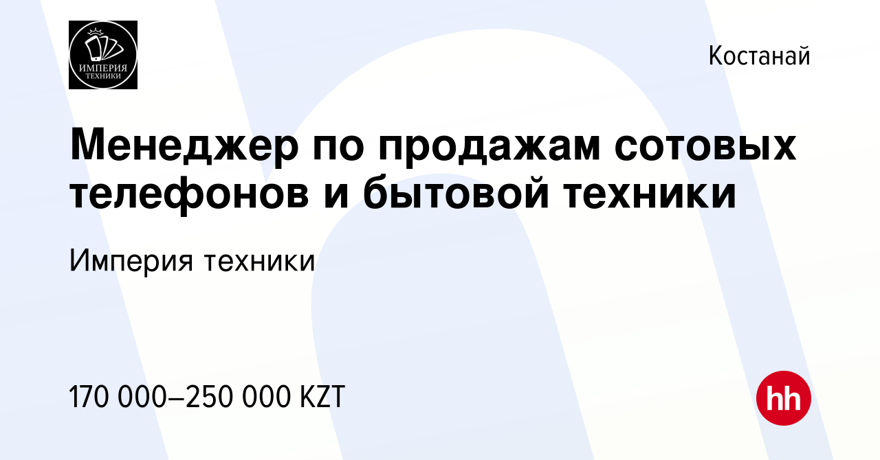 Вакансия Менеджер по продажам сотовых телефонов и бытовой техники в Костанае,  работа в компании Империя техники (вакансия в архиве c 5 июля 2023)