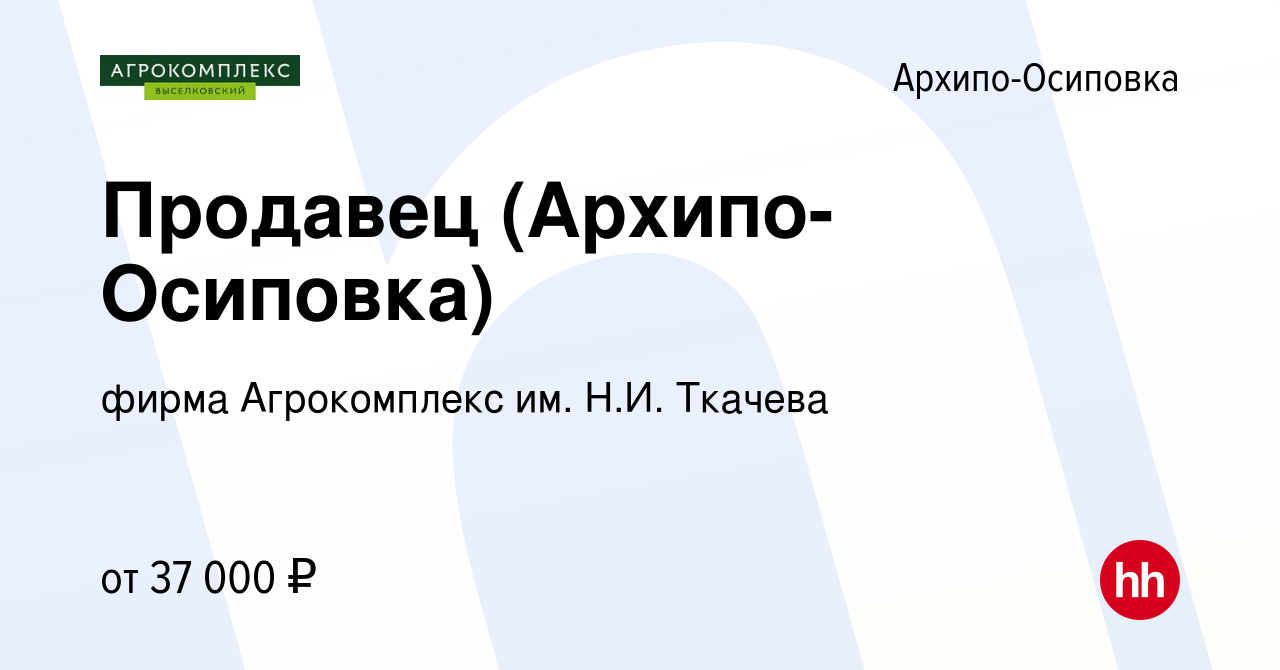 Вакансия Продавец (Архипо-Осиповка) в Архипо-Осиповке, работа в компании  фирма Агрокомплекс им. Н.И. Ткачева (вакансия в архиве c 4 июля 2023)