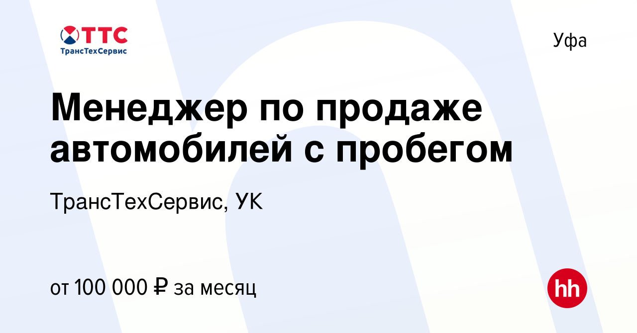 Вакансия Менеджер по продаже автомобилей с пробегом в Уфе, работа в  компании ТрансТехСервис, УК (вакансия в архиве c 4 февраля 2024)