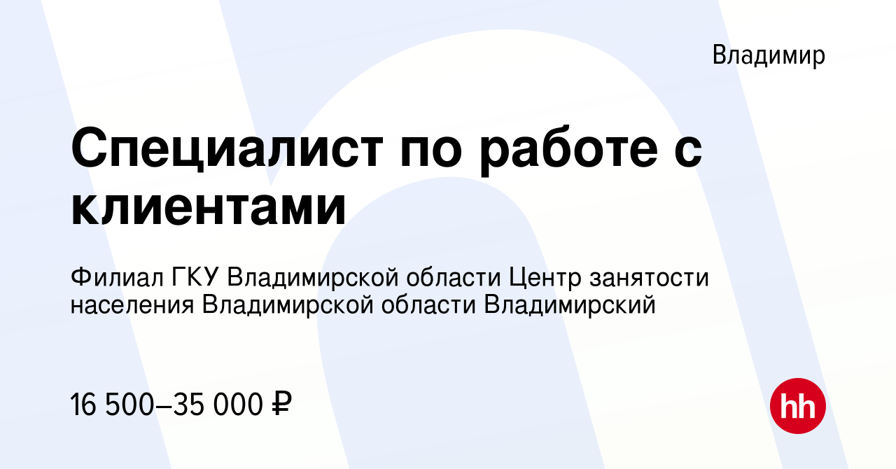 Вакансия Специалист по работе с клиентами во Владимире, работа в компании  Филиал ГКУ Владимирской области Центр занятости населения Владимирской  области Владимирский (вакансия в архиве c 10 августа 2023)