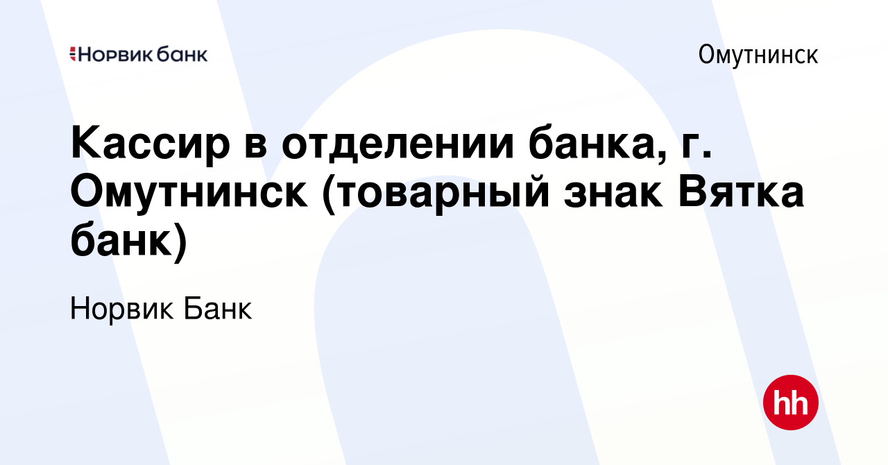 Вакансия Кассир в отделении банка, г. Омутнинск (товарный знак Вятка банк)  в Омутнинске, работа в компании Норвик Банк (вакансия в архиве c 4 октября  2023)