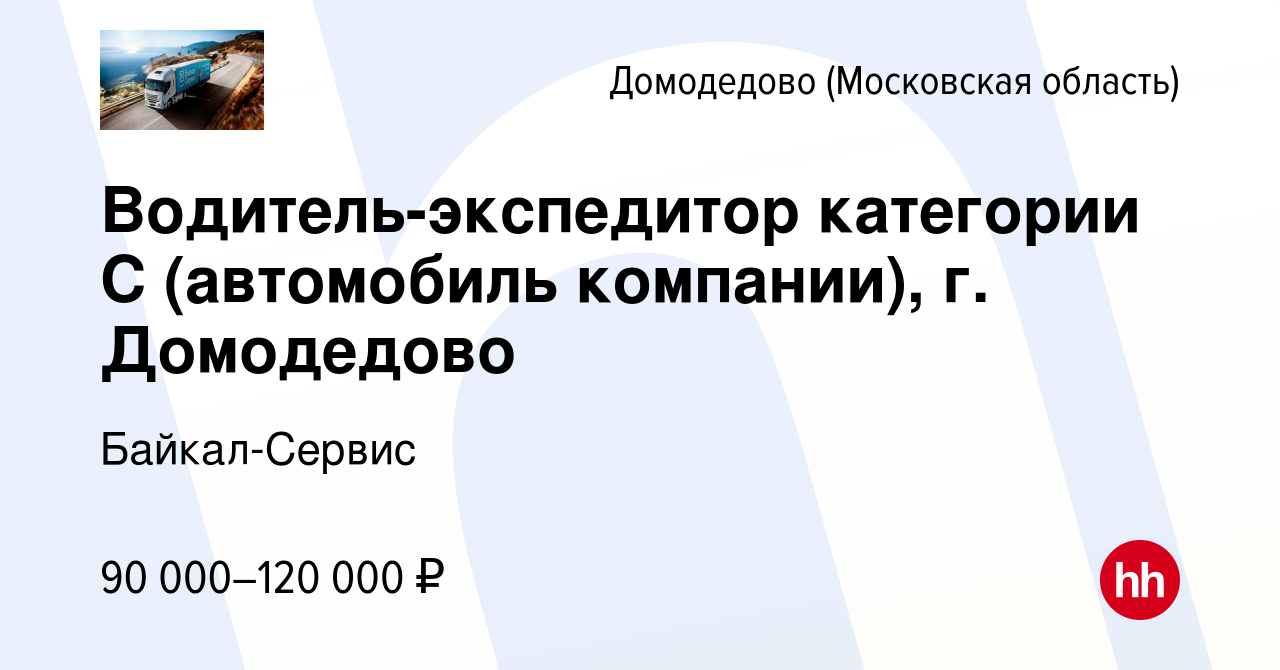 Вакансия Водитель-экспедитор категории С (автомобиль компании), г.  Домодедово в Домодедово, работа в компании Байкал-Сервис (вакансия в архиве  c 18 октября 2023)