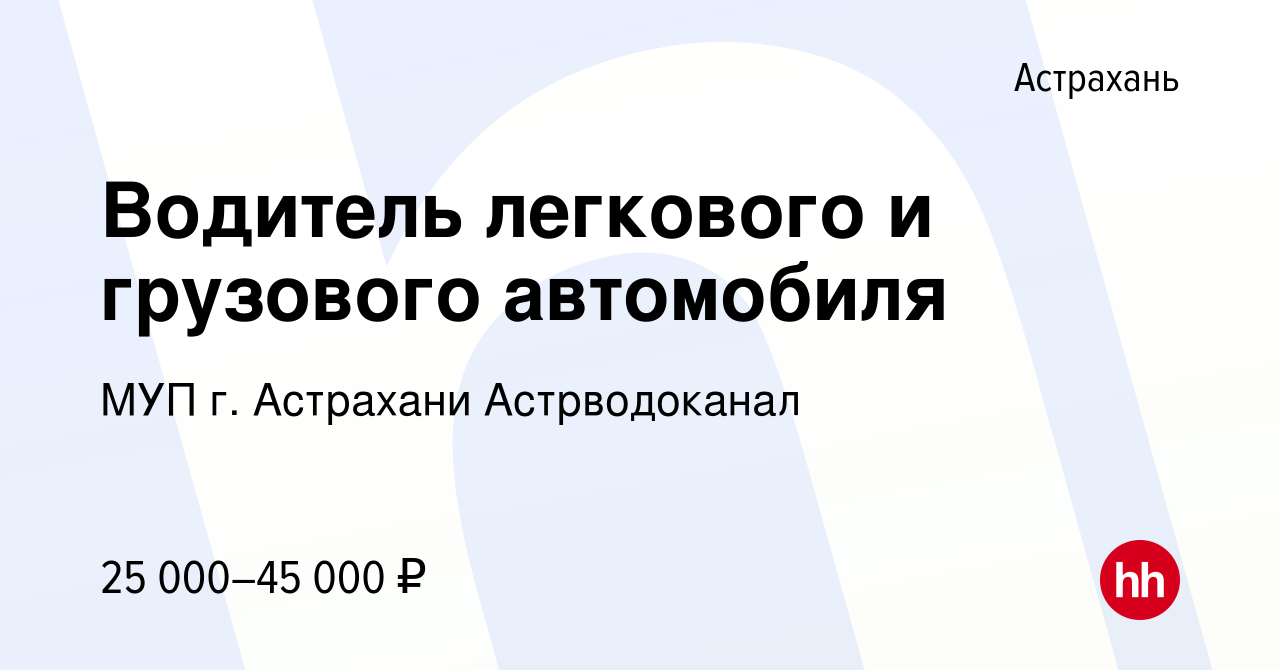 Вакансия Водитель легкового и грузового автомобиля в Астрахани, работа в  компании МУП г. Астрахани Астрводоканал (вакансия в архиве c 6 июля 2023)