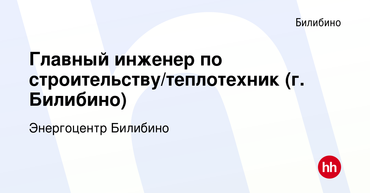 Вакансия Главный инженер по строительству/теплотехник (г. Билибино) в  Билибино, работа в компании Энергоцентр Билибино (вакансия в архиве c 6  июля 2023)