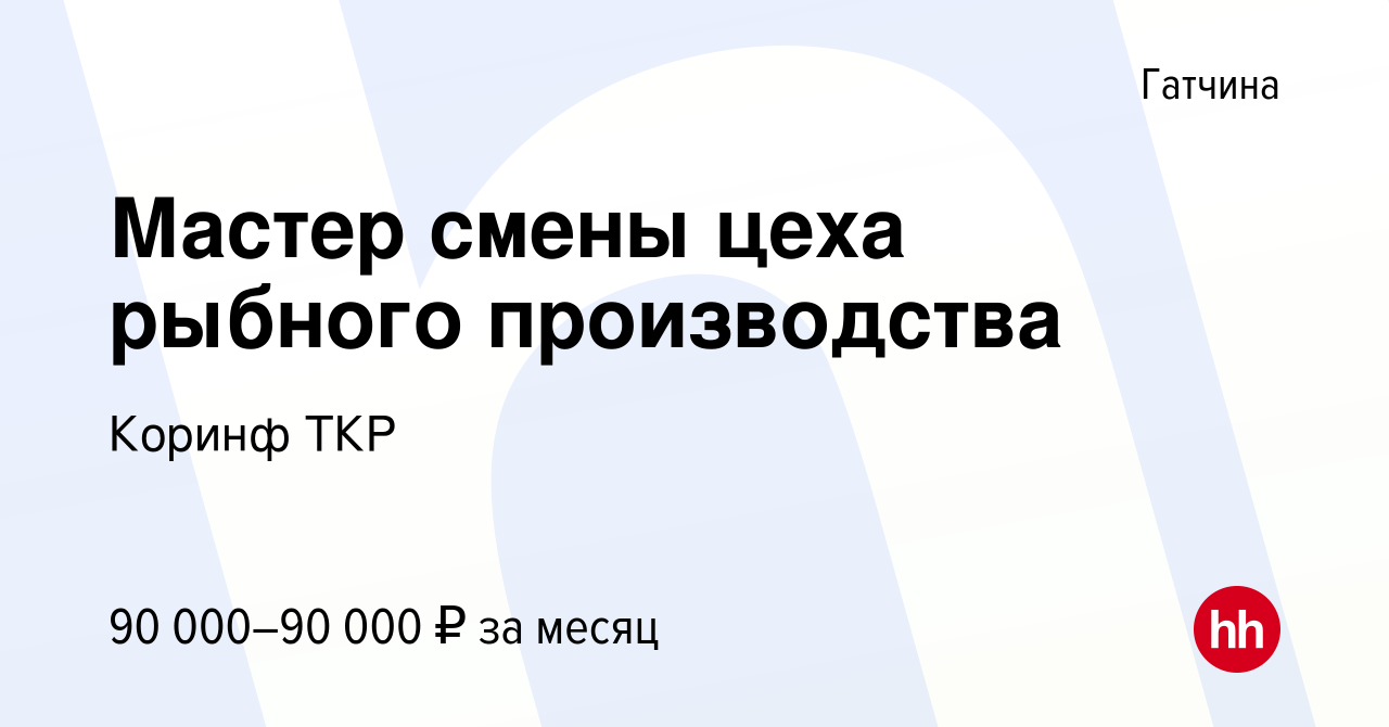 Вакансия Мастер смены цеха рыбного производства в Гатчине, работа в  компании Коринф ТКР (вакансия в архиве c 9 сентября 2023)