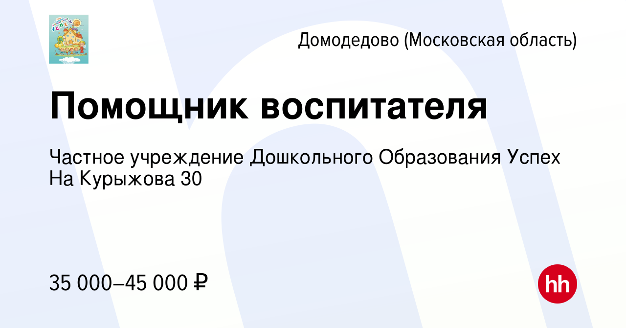 Вакансия Помощник воспитателя в Домодедово, работа в компании Частное  учреждение Дошкольного Образования Успех На Курыжова 30 (вакансия в архиве  c 6 июля 2023)