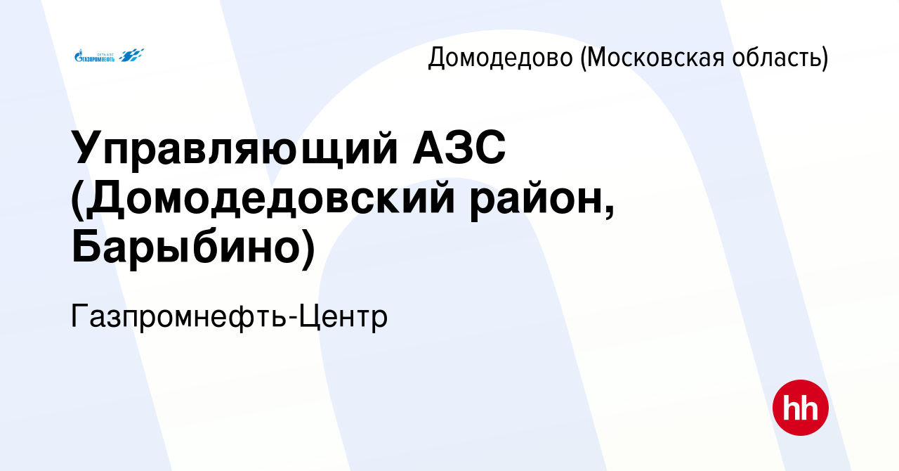 Вакансия Управляющий АЗС (Домодедовский район, Барыбино) в Домодедово,  работа в компании Гaзпромнефть-Центр (вакансия в архиве c 31 августа 2023)