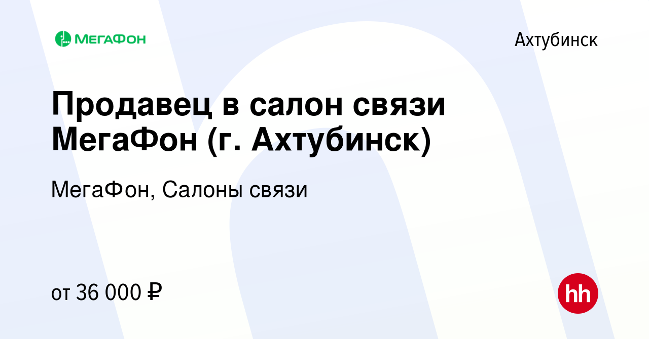 Вакансия Продавец в салон связи МегаФон (г. Ахтубинск) в Ахтубинске, работа  в компании МегаФон, Салоны связи (вакансия в архиве c 8 июня 2023)