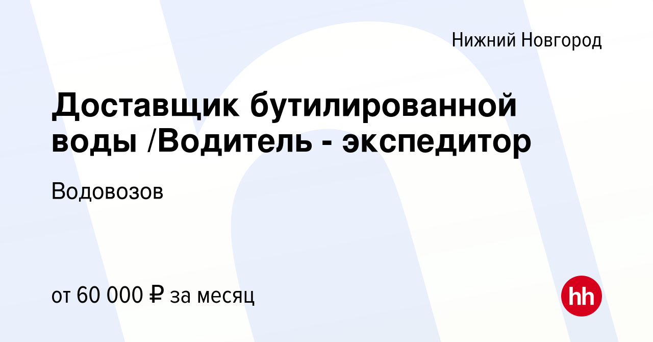 Вакансия Доставщик бутилированной воды /Водитель - экспедитор в Нижнем  Новгороде, работа в компании Водовозов (вакансия в архиве c 6 июля 2023)