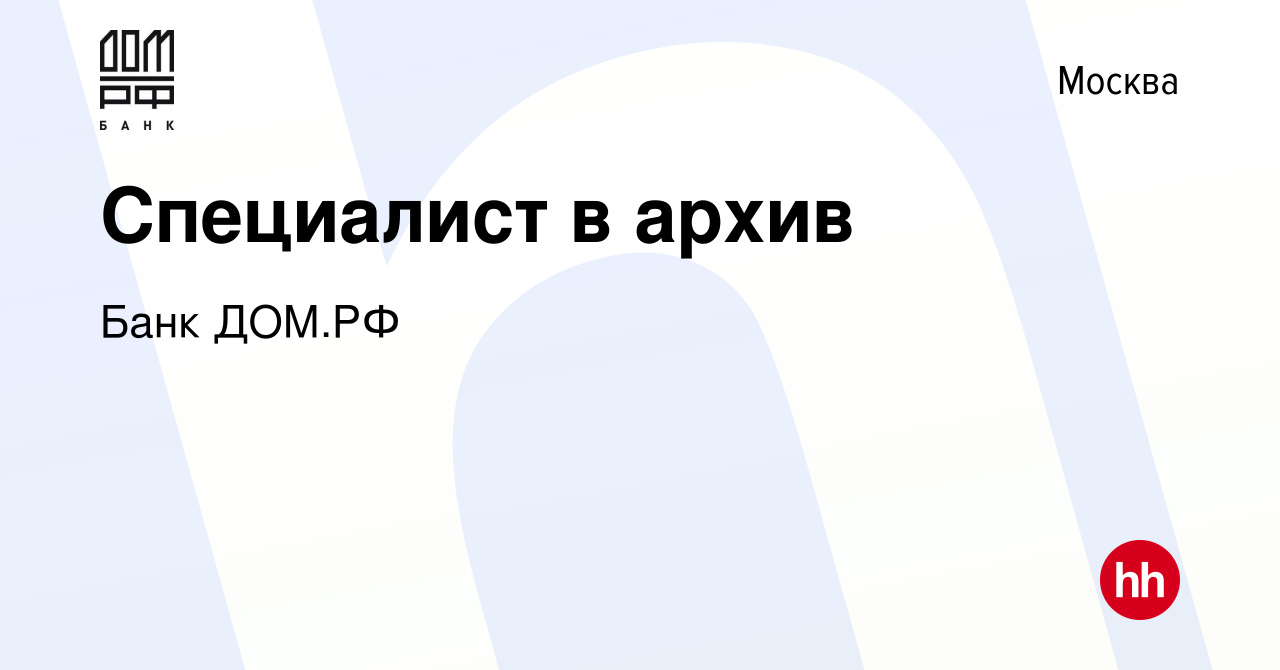 Вакансия Специалист в архив в Москве, работа в компании Банк ДОМ.РФ  (вакансия в архиве c 6 июля 2023)