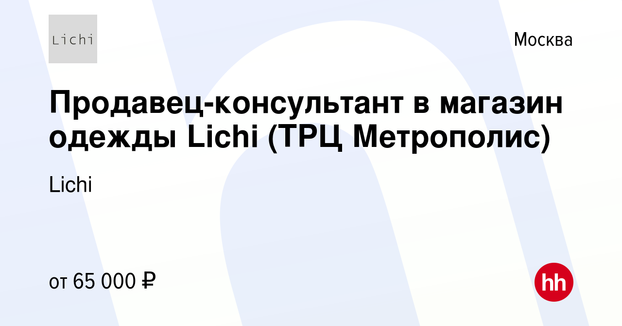 Вакансия Продавец-консультант в магазин одежды Lichi (ТРЦ Метрополис) в  Москве, работа в компании Lichi (вакансия в архиве c 20 мая 2024)