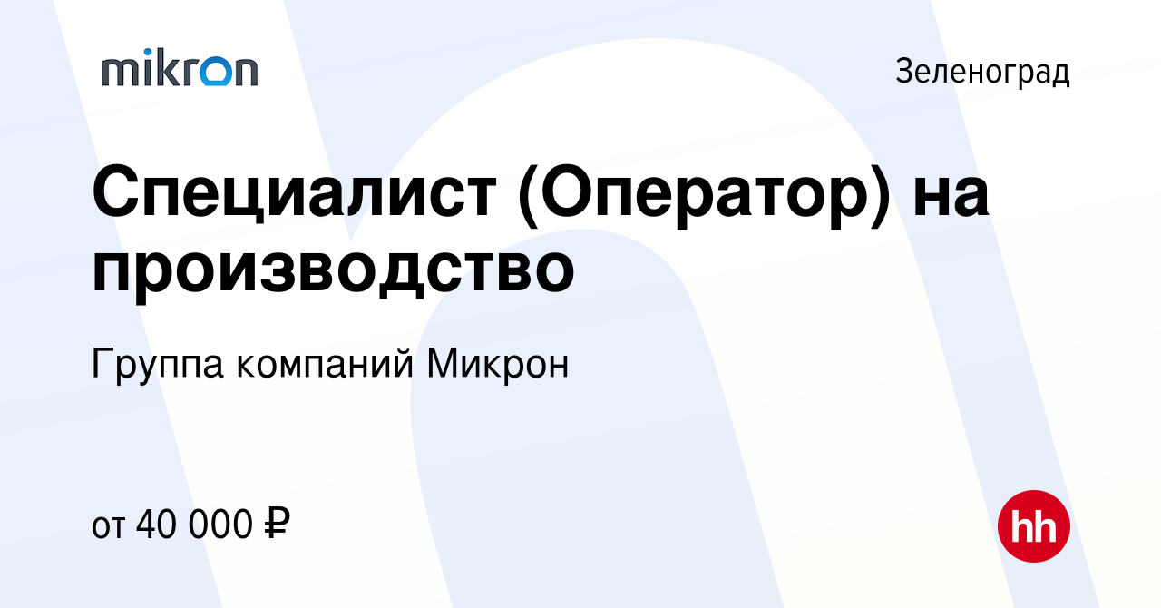 Вакансия Специалист (Оператор) на производство в Зеленограде, работа в  компании Группа компаний Микрон (вакансия в архиве c 2 августа 2023)