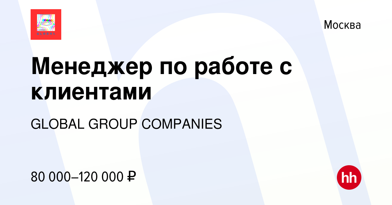 Вакансия Менеджер по работе с клиентами в Москве, работа в компании GLOBAL  GROUP COMPANIES (вакансия в архиве c 6 июля 2023)