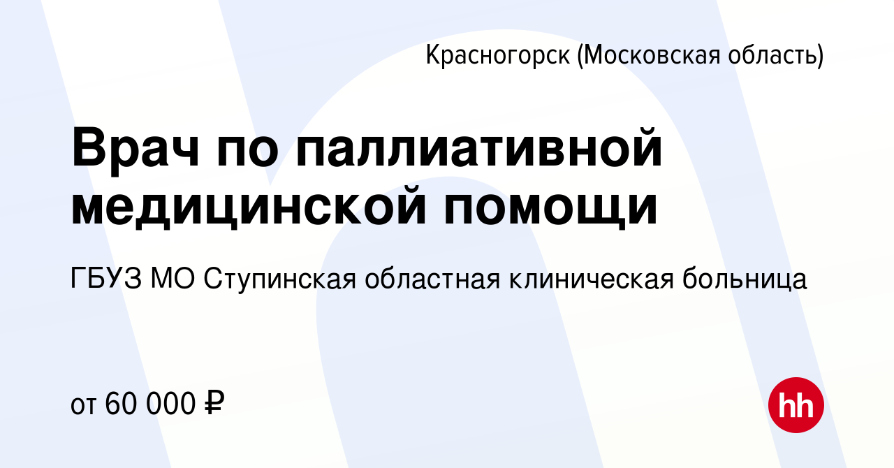 Вакансия Врач по паллиативной медицинской помощи в Красногорске, работа в  компании ГБУЗ МО Ступинская областная клиническая больница (вакансия в  архиве c 6 июля 2023)