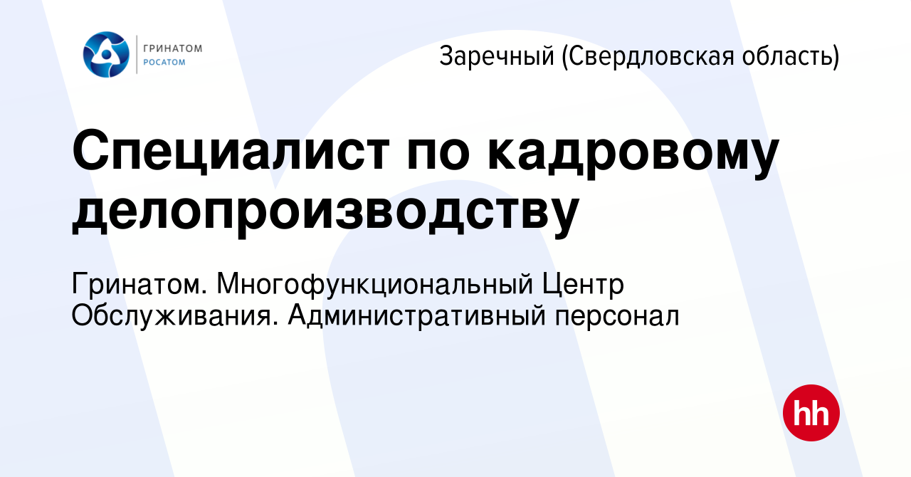 Вакансия Специалист по кадровому делопроизводству в Заречном, работа в  компании Гринатом. Многофункциональный Центр Обслуживания. Административный  персонал (вакансия в архиве c 31 июля 2023)