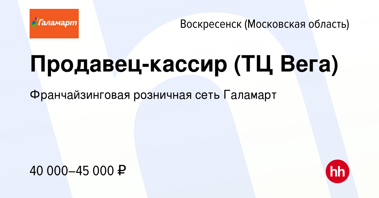 Вакансия Продавец-кассир (ТЦ Вега) в Воскресенске, работа в компании  Франчайзинговая розничная сеть Галамарт (вакансия в архиве c 4 августа 2023)