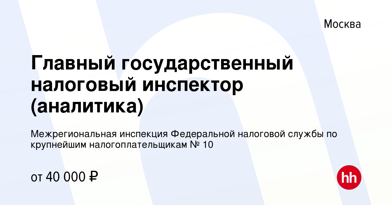 Вакансия Главный государственный налоговый инспектор (аналитика) в Москве,  работа в компании Межрегиональная инспекция Федеральной налоговой службы по  крупнейшим налогоплательщикам № 10 (вакансия в архиве c 5 августа 2023)