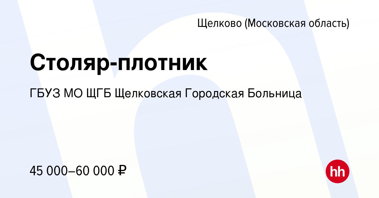 Вакансия Столяр-плотник в Щелково, работа в компании ГБУЗ МО ЩГБ Щелковская  Городская Больница (вакансия в архиве c 6 июля 2023)