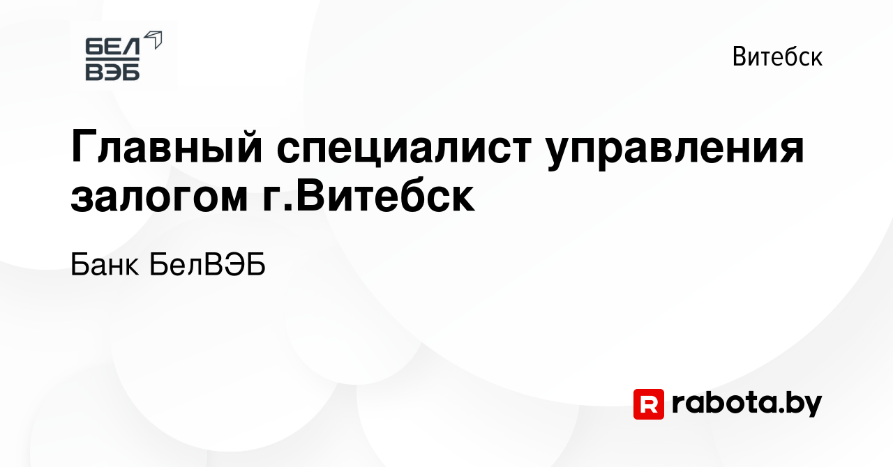 Вакансия Главный специалист управления залогом г.Витебск в Витебске, работа  в компании Банк БелВЭБ (вакансия в архиве c 6 июля 2023)