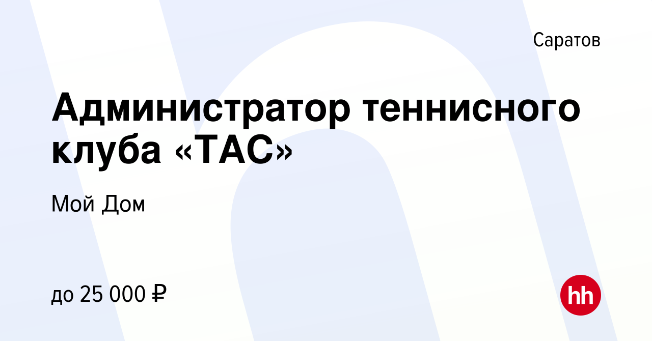 Вакансия Администратор теннисного клуба «ТАС» в Саратове, работа в компании Мой  Дом (вакансия в архиве c 6 июля 2023)