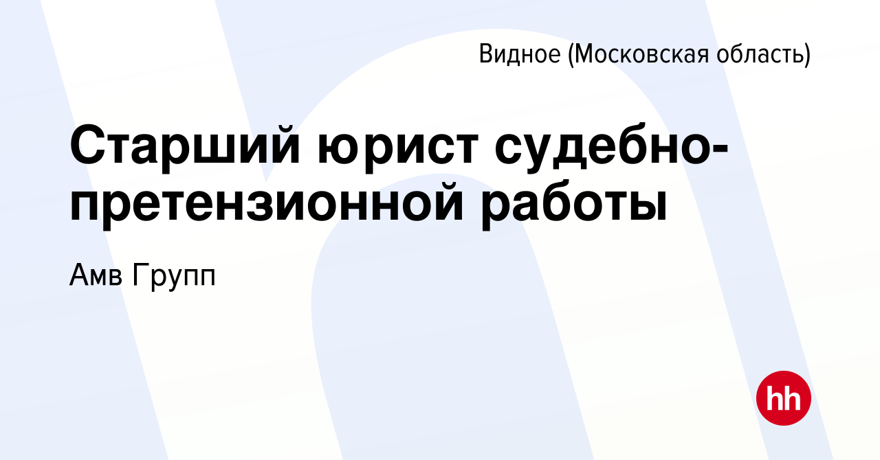 Вакансия Старший юрист судебно-претензионной работы в Видном, работа в  компании Амв Групп (вакансия в архиве c 6 июля 2023)