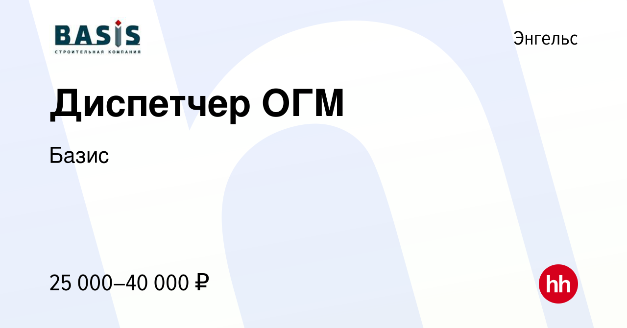 Вакансия Диспетчер ОГМ в Энгельсе, работа в компании Базис (вакансия в  архиве c 6 июля 2023)