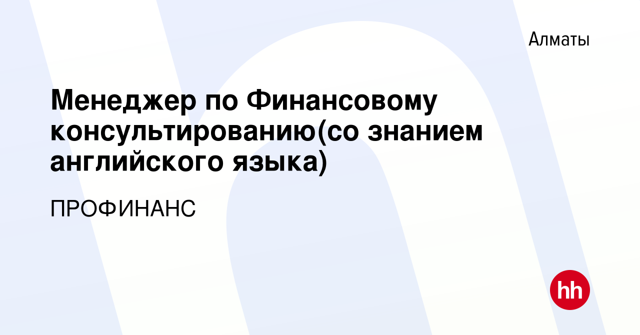 Вакансия Менеджер по Финансовому консультированию(со знанием английского  языка) в Алматы, работа в компании ПРОФИНАНС (вакансия в архиве c 15 ноября  2023)