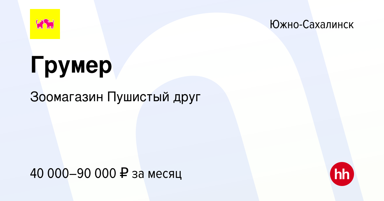 Вакансия Грумер в Южно-Сахалинске, работа в компании Зоомагазин Пушистый  друг (вакансия в архиве c 6 июля 2023)