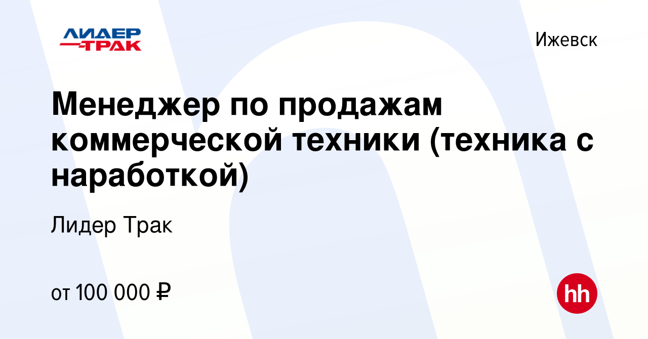 Вакансия Менеджер по продажам коммерческой техники (техника с наработкой) в  Ижевске, работа в компании Лидер Трак (вакансия в архиве c 6 июля 2023)