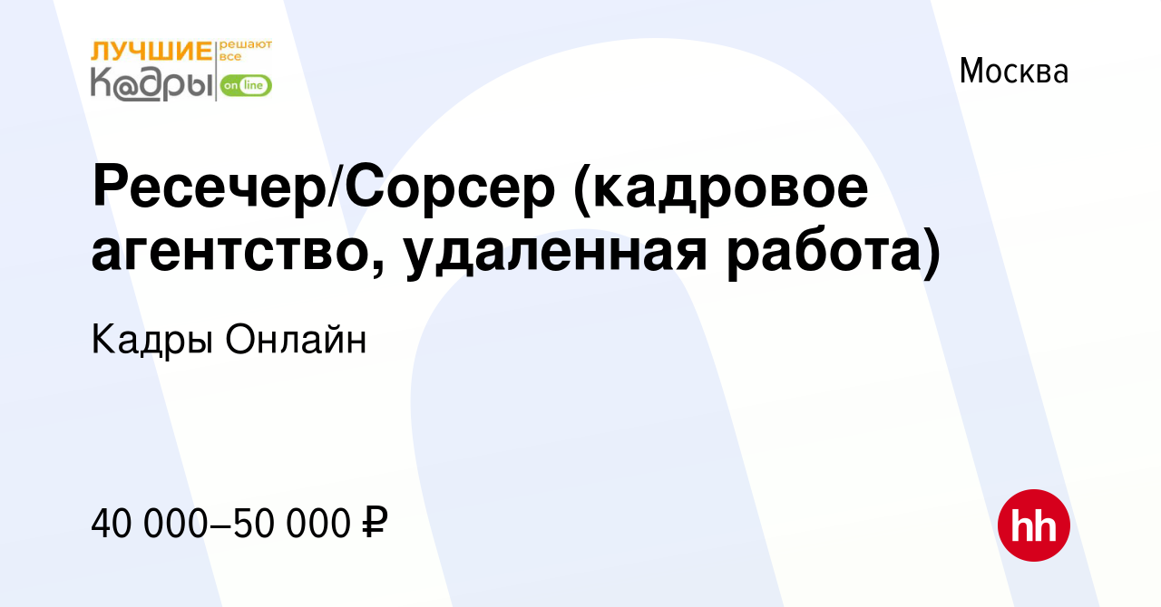 Вакансия Ресечер/Сорсер (кадровое агентство, удаленная работа) в Москве,  работа в компании Кадры Онлайн (вакансия в архиве c 7 июля 2023)