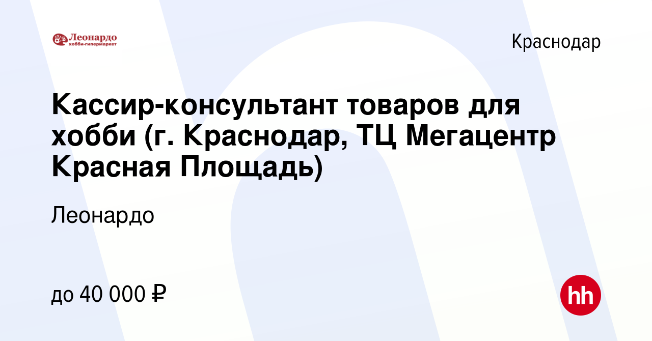 Вакансия Кассир-консультант товаров для хобби (г. Краснодар, ТЦ Мегацентр Красная  Площадь) в Краснодаре, работа в компании Леонардо (вакансия в архиве c 3  ноября 2023)