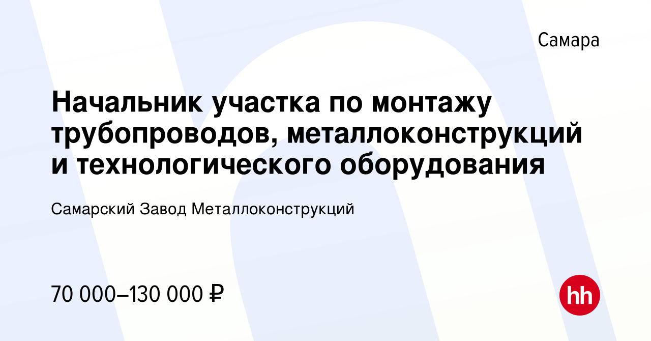 Вакансия Начальник участка по монтажу трубопроводов, металлоконструкций и  технологического оборудования в Самаре, работа в компании Самарский Завод  Металлоконструкций (вакансия в архиве c 7 июля 2023)