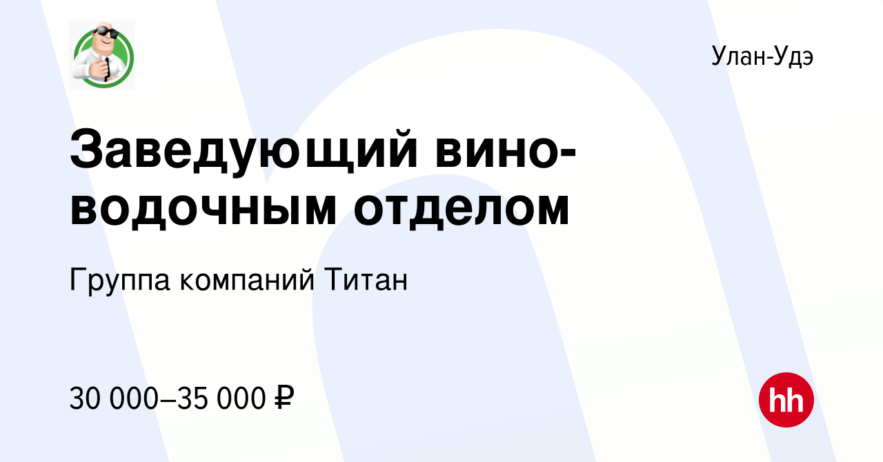 Вакансия Заведующий вино-водочным отделом в Улан-Удэ, работа в компании  Группа компаний Титан