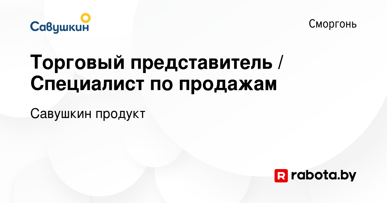 Вакансия Торговый представитель / Специалист по продажам в Сморгони, работа  в компании Савушкин продукт (вакансия в архиве c 12 сентября 2023)