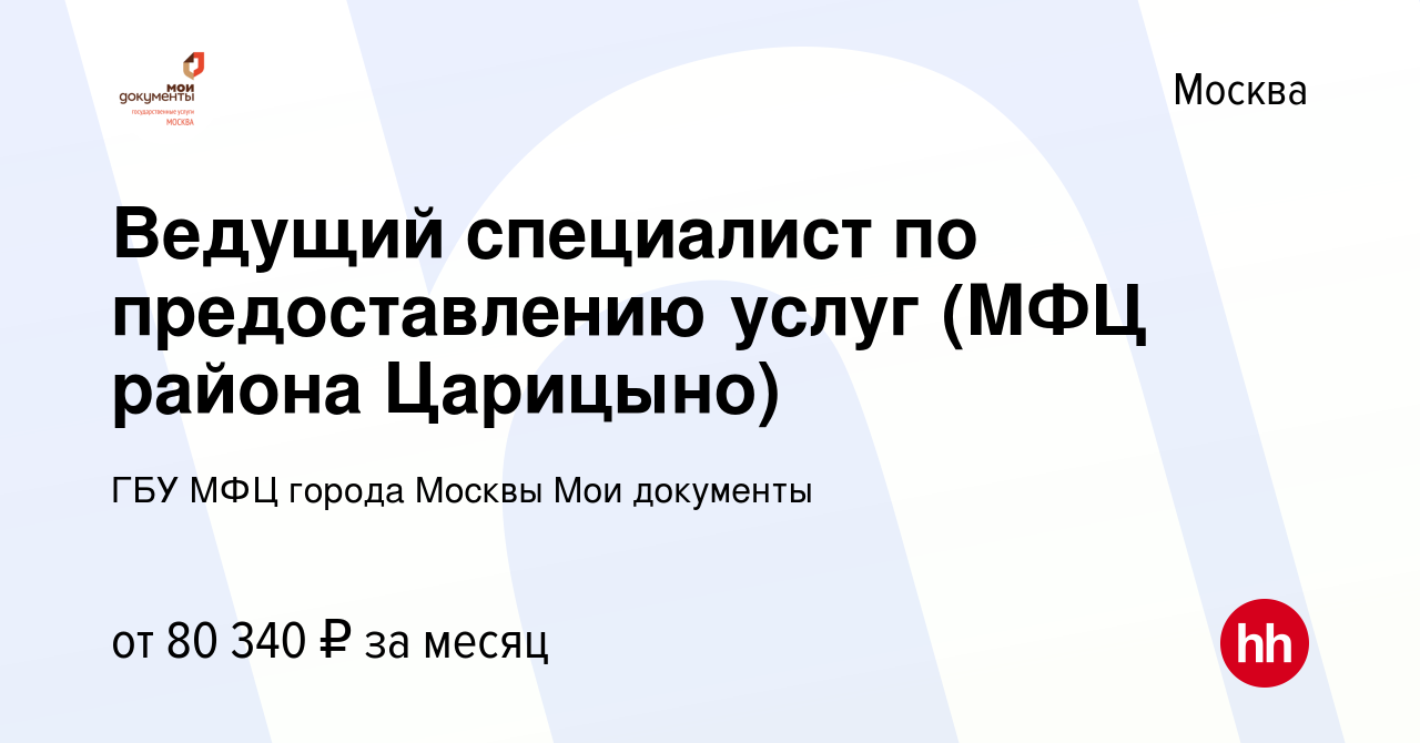 Вакансия Ведущий специалист по предоставлению услуг (МФЦ района Царицыно) в  Москве, работа в компании ГБУ МФЦ города Москвы Мои документы (вакансия в  архиве c 27 ноября 2023)