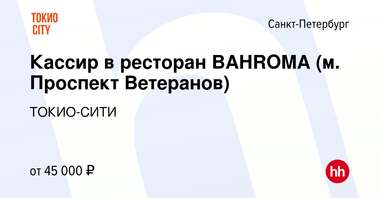 Вакансия Кассир в ресторан BAHROMA (м. Проспект Ветеранов) в  Санкт-Петербурге, работа в компании ТОКИО-СИТИ (вакансия в архиве c 5 июля  2023)