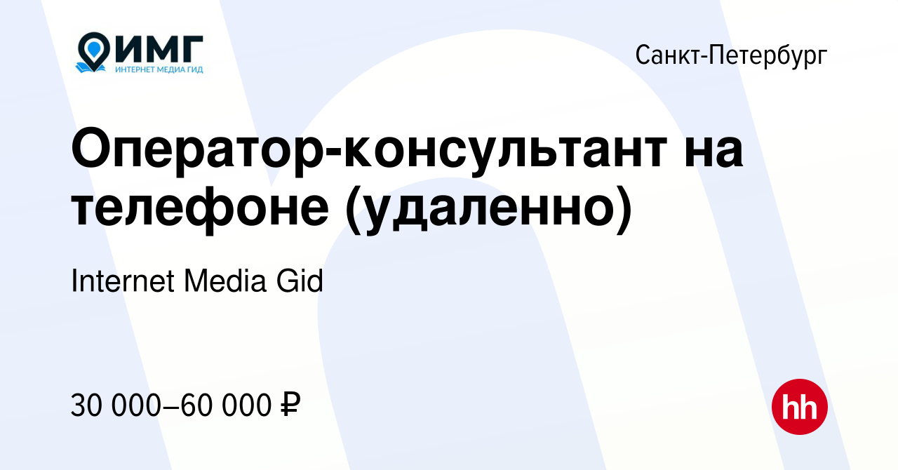 Вакансия Оператор-консультант на телефоне (удаленно) в Санкт-Петербурге,  работа в компании Internet Media Gid (вакансия в архиве c 5 сентября 2023)