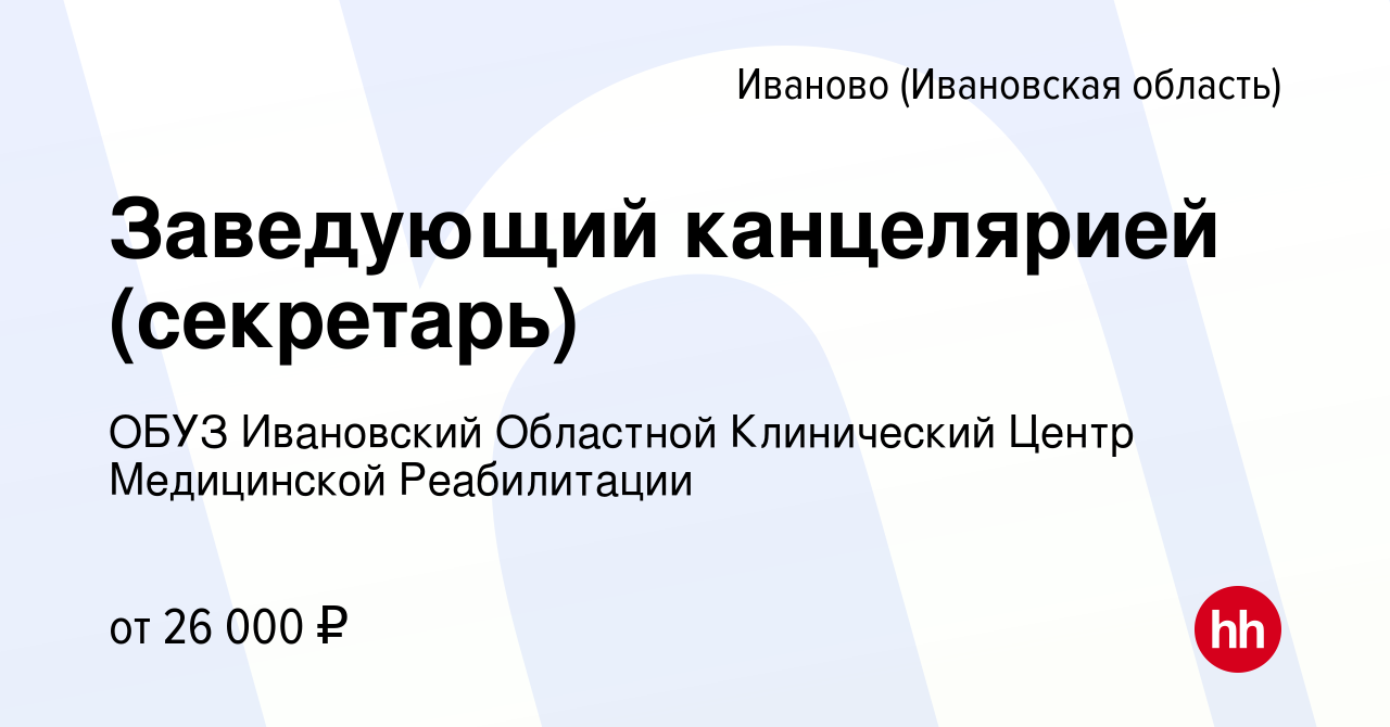 Вакансия Заведующий канцелярией (секретарь) в Иваново, работа в компании  ОБУЗ Ивановский Областной Клинический Центр Медицинской Реабилитации  (вакансия в архиве c 7 июля 2023)