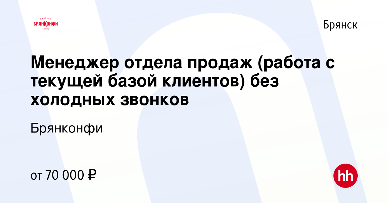 Вакансия Менеджер отдела продаж (работа с текущей базой клиентов) без  холодных звонков в Брянске, работа в компании Брянконфи (вакансия в архиве  c 7 июля 2023)