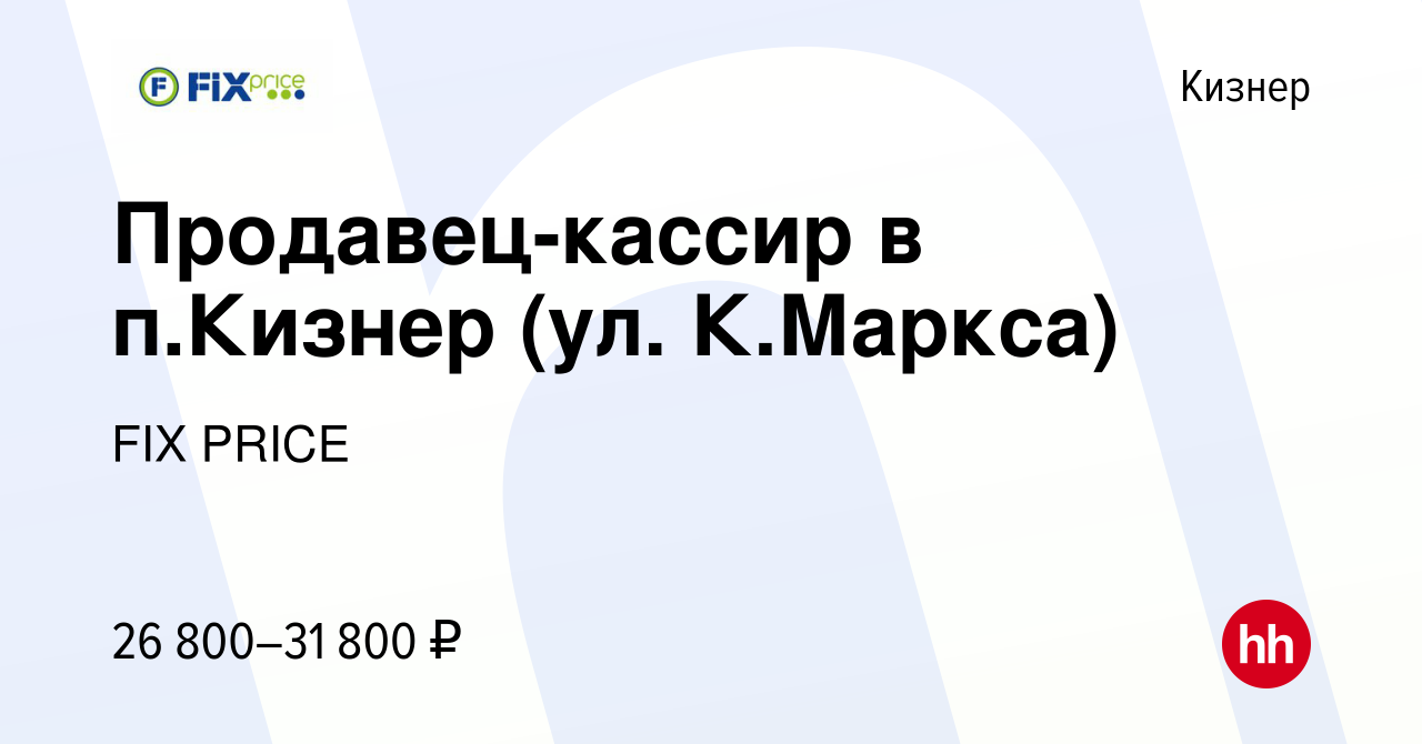 Вакансия Продавец-кассир в п.Кизнер (ул. К.Маркса) в Кизнере, работа в  компании FIX PRICE (вакансия в архиве c 28 июня 2023)