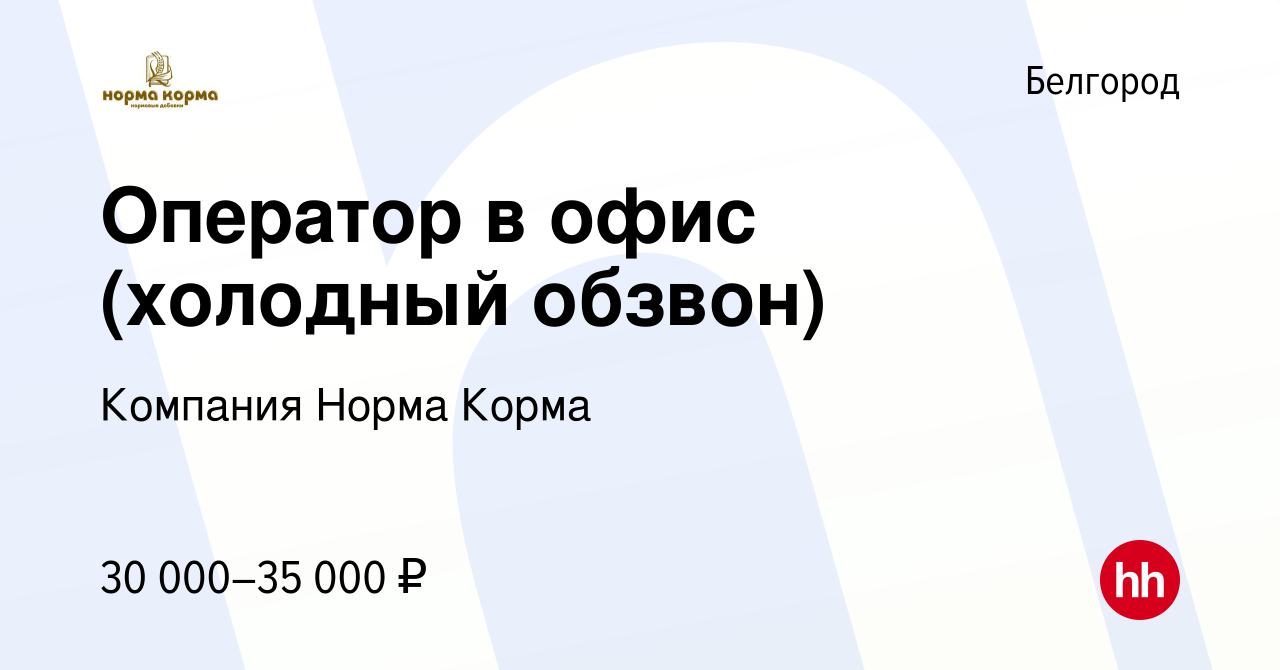 Вакансия Оператор в офис (холодный обзвон) в Белгороде, работа в компании  Компания Норма Ко́рма (вакансия в архиве c 7 июля 2023)