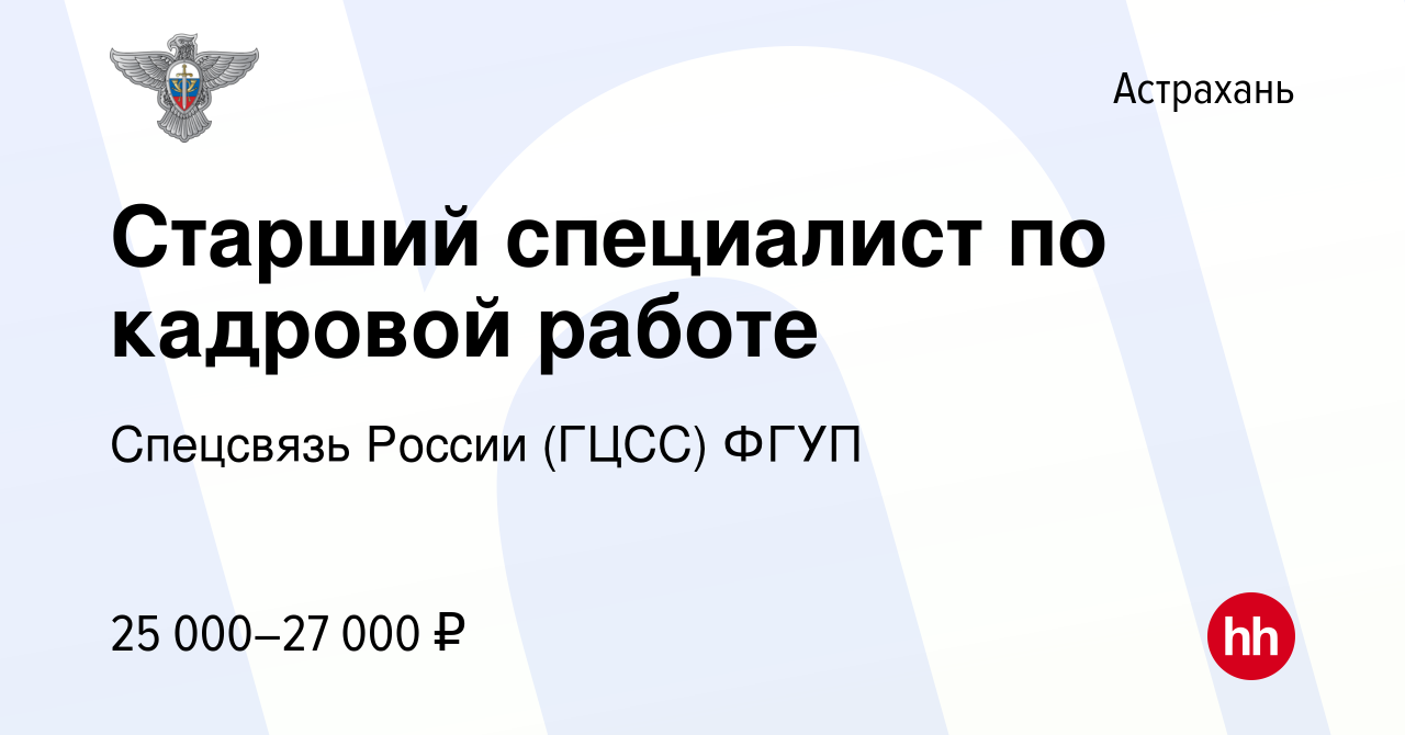 Вакансия Старший специалист по кадровой работе в Астрахани, работа в  компании Спецсвязь России (ГЦСС) ФГУП (вакансия в архиве c 7 июля 2023)