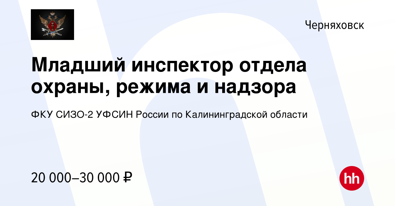 Вакансия Младший инспектор отдела охраны, режима и надзора в Черняховске,  работа в компании ФКУ СИЗО-2 УФСИН России по Калининградской области  (вакансия в архиве c 7 июля 2023)