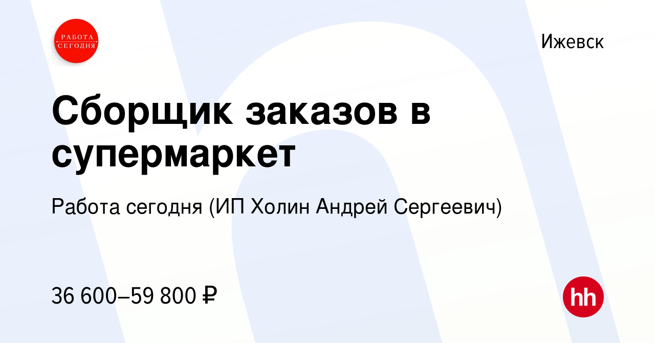 Вакансия Сборщик заказов в супермаркет в Ижевске, работа в компании Работа  сегодня (ИП Холин Андрей Сергеевич) (вакансия в архиве c 7 июля 2023)