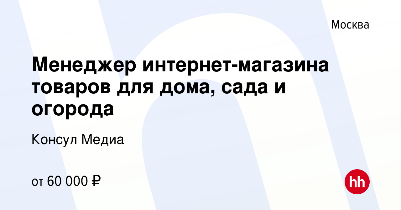 Вакансия Менеджер интернет-магазина товаров для дома, сада и огорода в  Москве, работа в компании Консул Медиа (вакансия в архиве c 7 июля 2023)