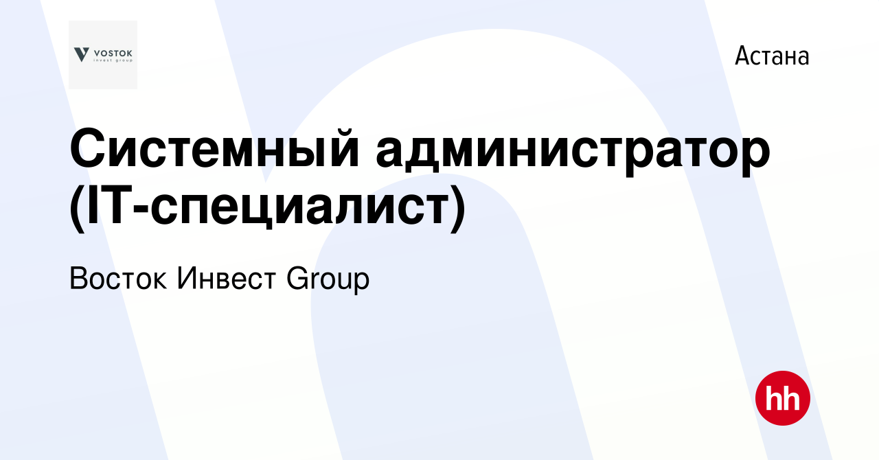 Вакансия Системный администратор (IT-специалист) в Астане, работа в  компании Восток Инвест Group (вакансия в архиве c 7 июля 2023)