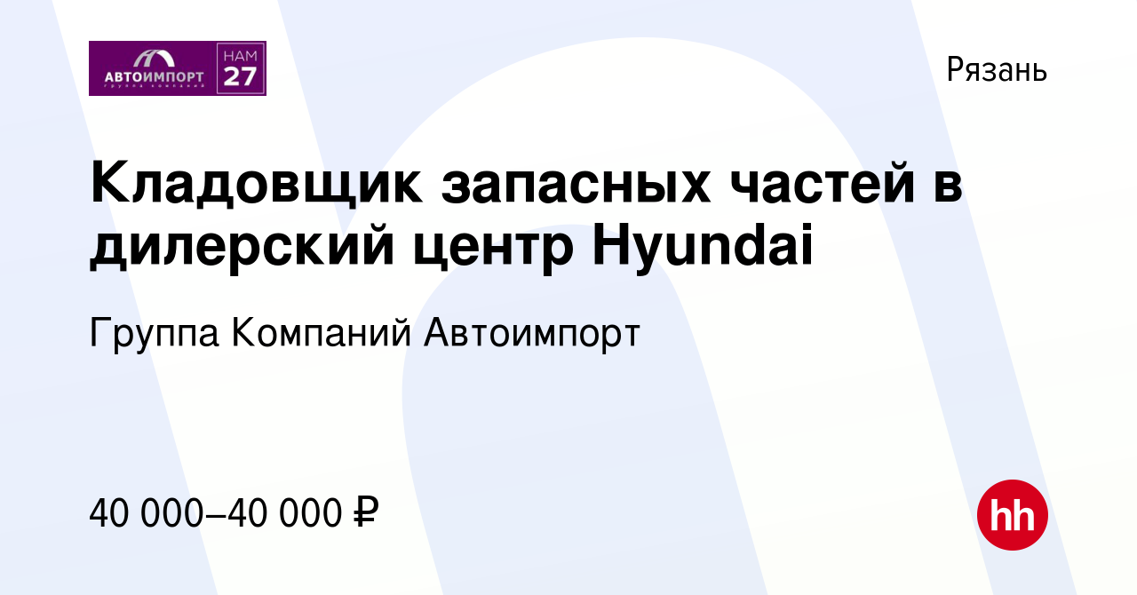 Вакансия Кладовщик запасных частей в дилерский центр Hyundai в Рязани,  работа в компании Группа Компаний Автоимпорт (вакансия в архиве c 19 июля  2023)