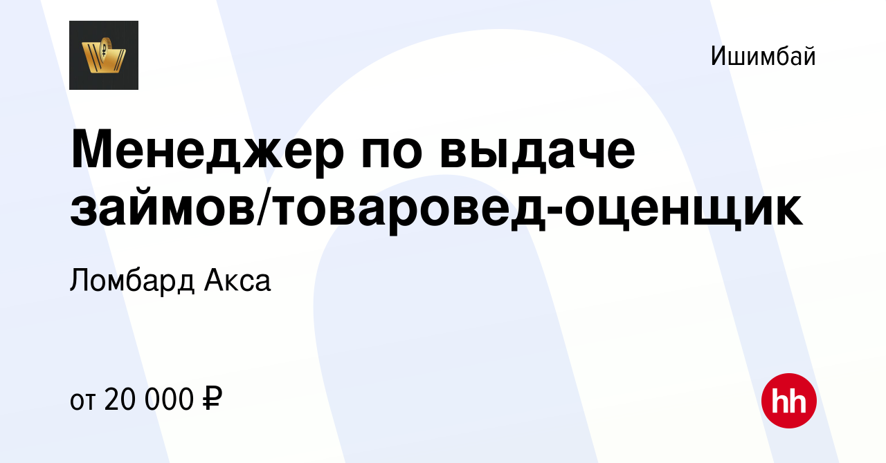 Вакансия Менеджер по выдаче займов/товаровед-оценщик в Ишимбае, работа в  компании Ломбард Акса (вакансия в архиве c 7 июля 2023)